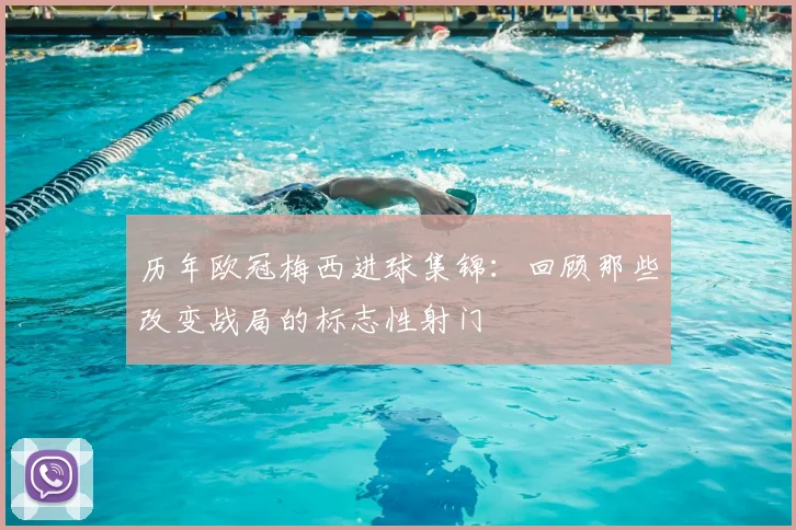 历年欧冠梅西进球集锦：回顾那些改变战局的标志性射门