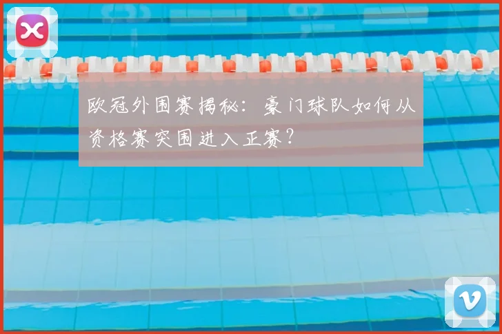 欧冠外围赛揭秘：豪门球队如何从资格赛突围进入正赛？