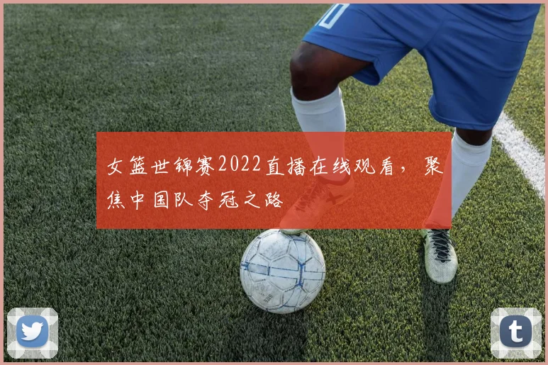 女篮世锦赛2022直播在线观看，聚焦中国队夺冠之路