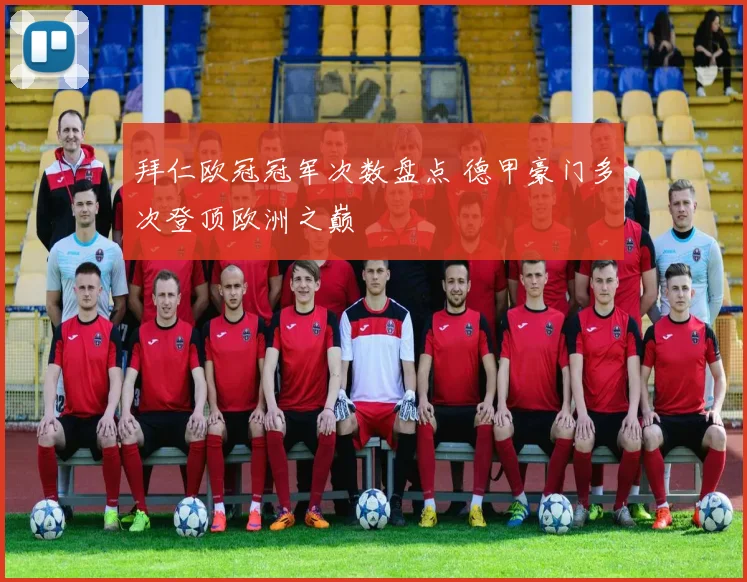 拜仁欧冠冠军次数盘点 德甲豪门多次登顶欧洲之巅