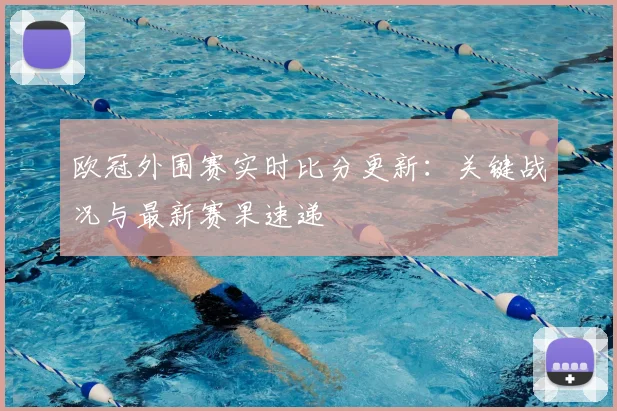 欧冠外围赛实时比分更新：关键战况与最新赛果速递