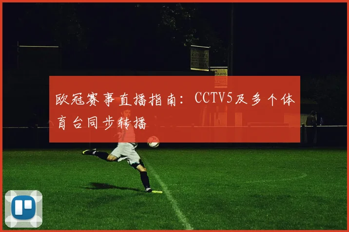 欧冠赛事直播指南：CCTV5及多个体育台同步转播