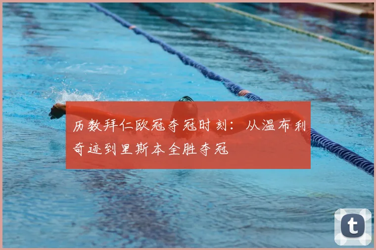 历数拜仁欧冠夺冠时刻：从温布利奇迹到里斯本全胜夺冠
