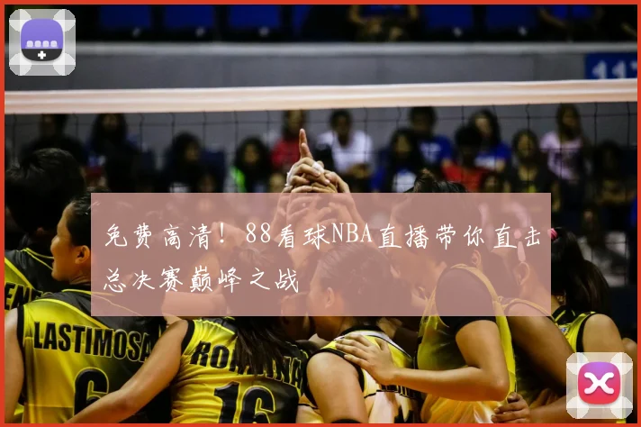 免费高清！88看球NBA直播带你直击总决赛巅峰之战