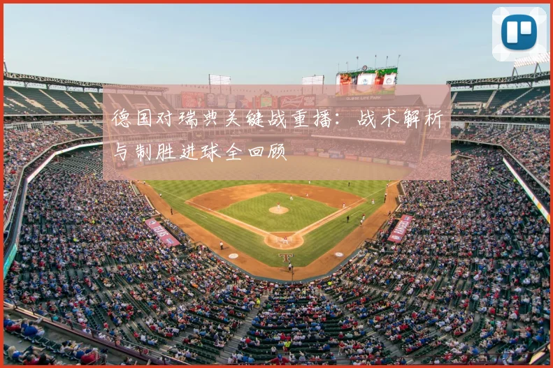 德国对瑞典关键战重播：战术解析与制胜进球全回顾