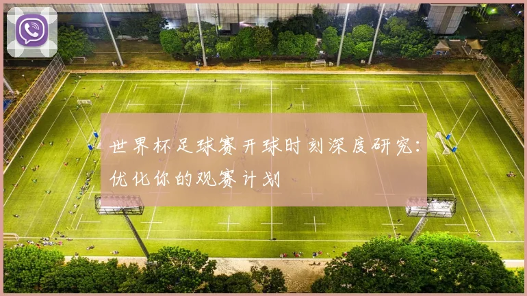 世界杯足球赛开球时刻深度研究：优化你的观赛计划
