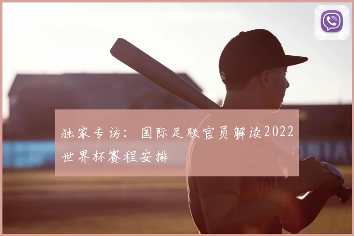 独家专访：国际足联官员解读2022世界杯赛程安排