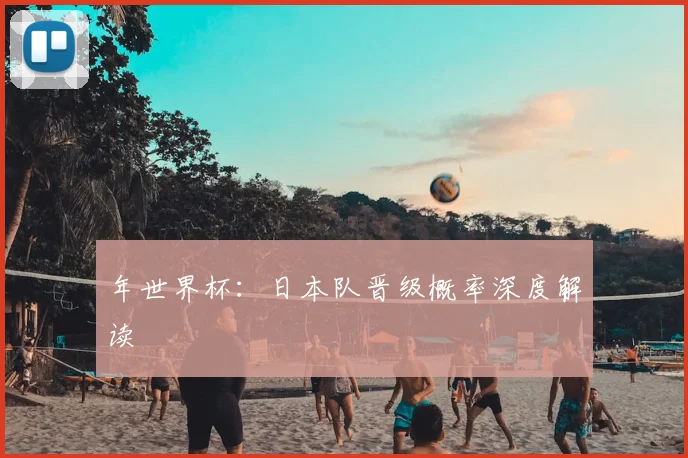 年世界杯:日本队晋级概率深度解读