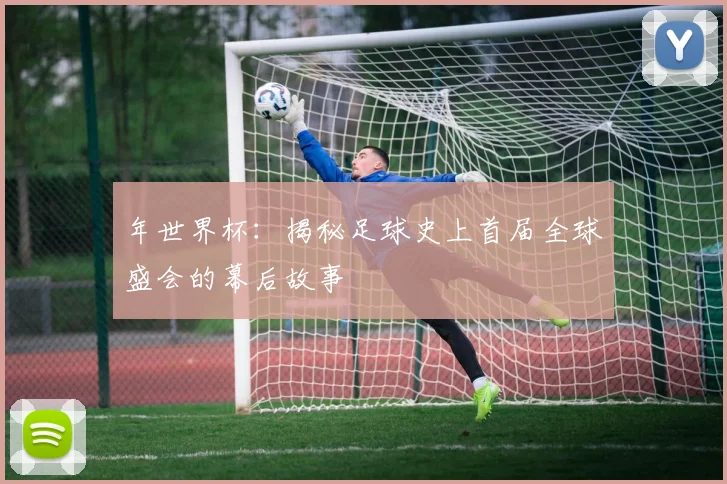 年世界杯:揭秘足球史上首届全球盛会的幕后故事