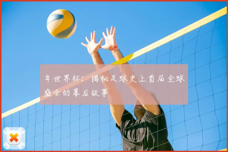 年世界杯:揭秘足球史上首届全球盛会的幕后故事