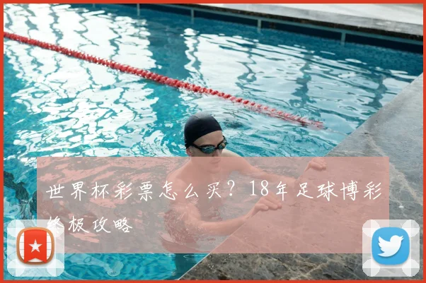 世界杯彩票怎么买？18年足球博彩终极攻略