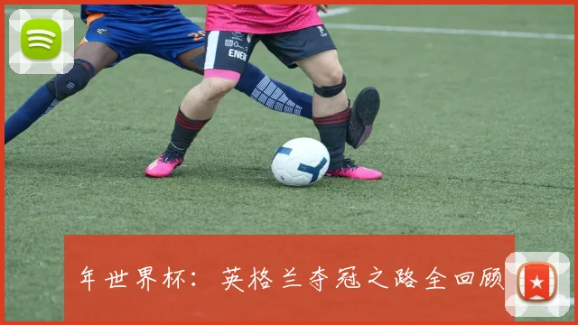 年世界杯：英格兰夺冠之路全回顾