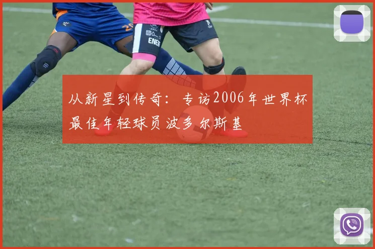 从新星到传奇：专访2006年世界杯最佳年轻球员波多尔斯基