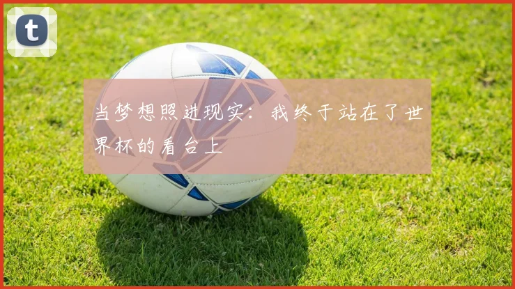 当梦想照进现实:我终于站在了世界杯的看台上