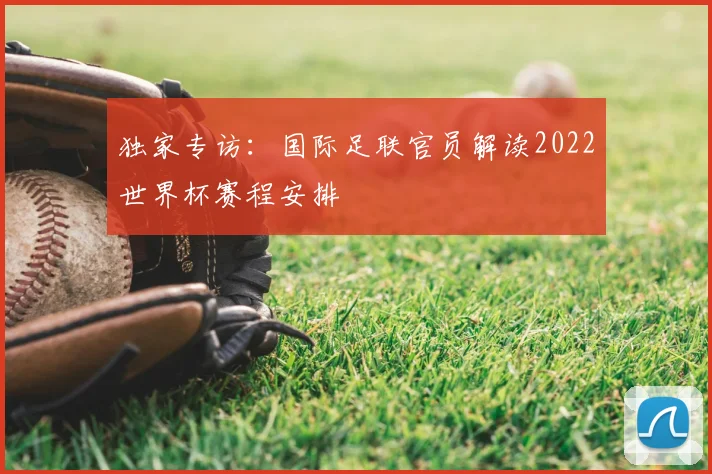 独家专访：国际足联官员解读2022世界杯赛程安排