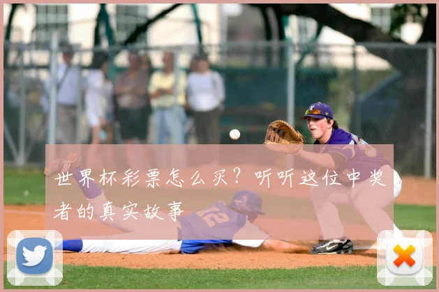 世界杯彩票怎么买?听听这位中奖者的真实故事